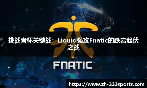 挑战者杯关键战：Liquid强攻Fnatic的跌宕起伏之战